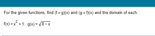 For the given functions, find (fog)(x) and (gof)(x) and the domain of each.
f(x)=x² +1, g(x)=√√8-x