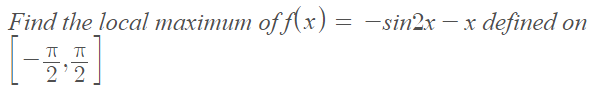 Find the local maximum of f(x) = -sin2x –x defined on
-
2'2.
