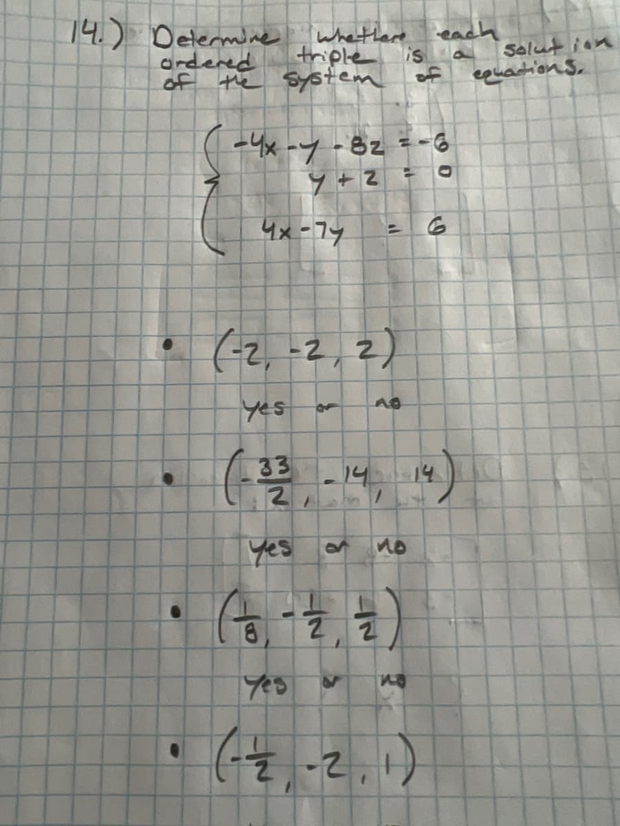 14.) Determine
ordered
whether each
triple
6
of the system
C
-4x-7-8₂ = -6
2
7+2
4x-74
"'
(-2,-2, 2)
yes
10
is
of
(-23-14, 14)
33
yes
• (3.-Z., ²)
2
Yes
2 MO
no
Q
(-2,-2,1)
Solution
equations.
