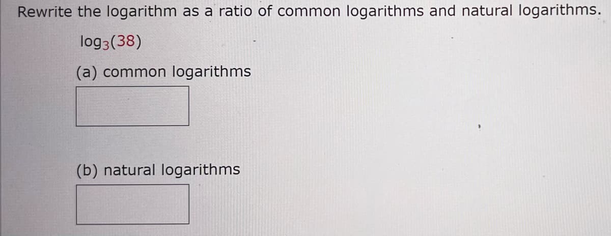 Rewrite the logarithm as a ratio of common logarithms and natural logarithms.
log3 (38)
(a) common logarithms
(b) natural logarithms