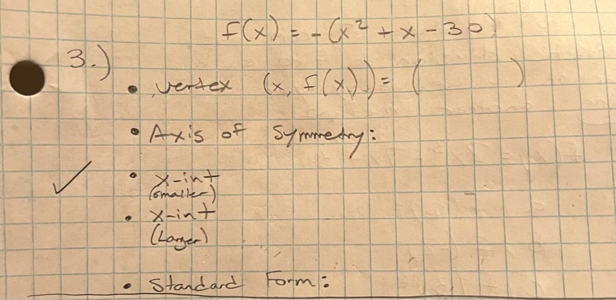 3.)
F(x) = = (x ² + x - 30
Symmetry:
• Vertex
• Axis of
●
X-int
(smaller)
x-int
(Larger)
Standard Form:
●