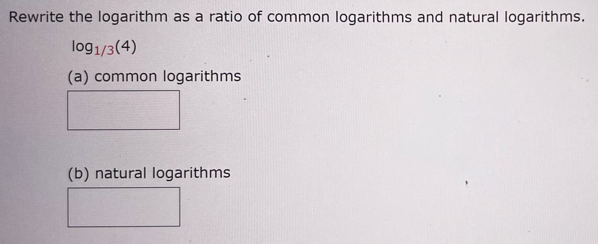 Rewrite the logarithm as a ratio of common logarithms and natural logarithms.
log1/3(4)
(a) common logarithms
(b) natural logarithms