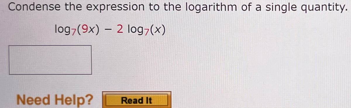 Condense the expression to the logarithm of a single quantity.
log7(9x) - 2 log(x)
Need Help?
Read It