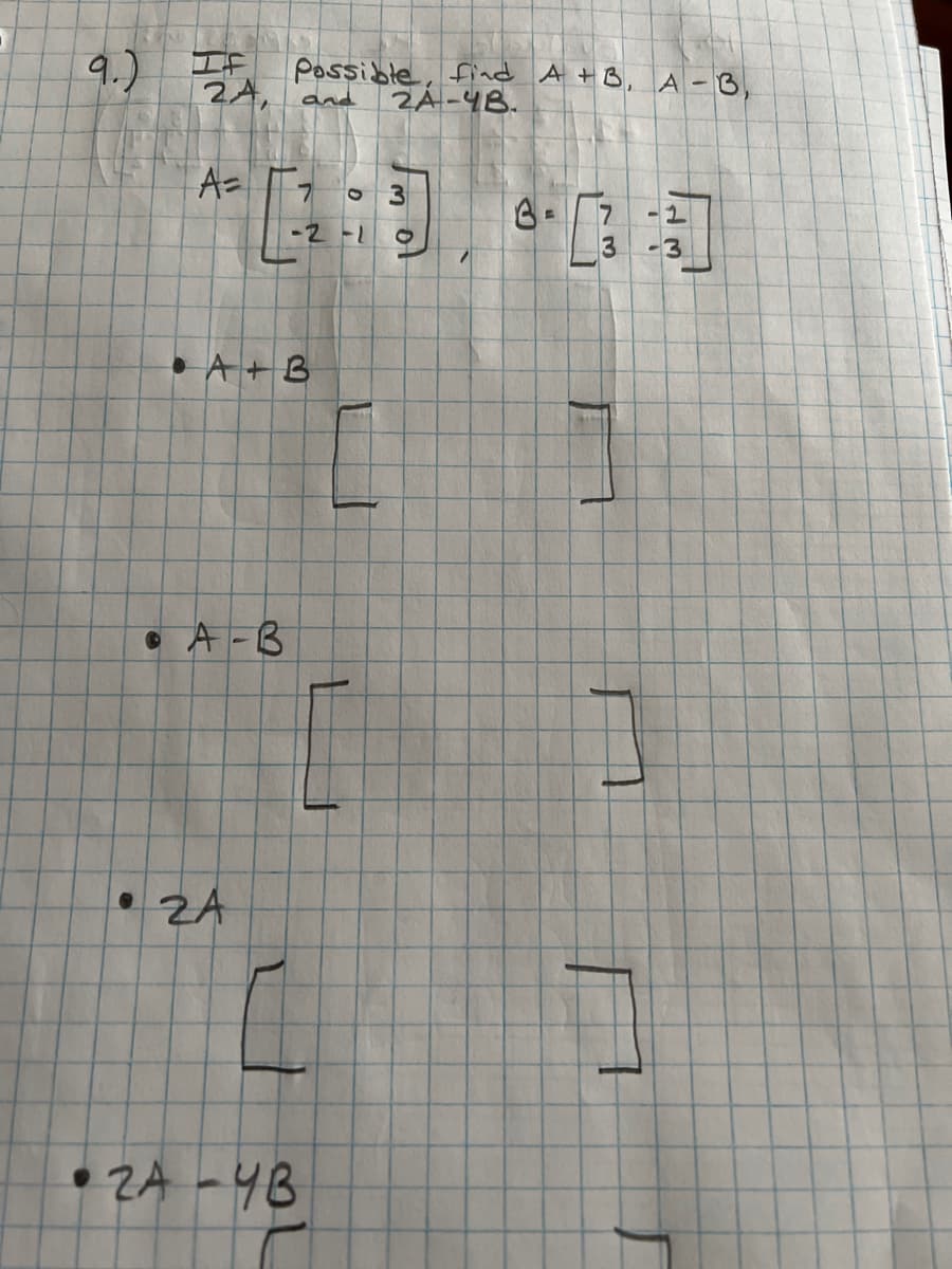 9.) IF
2A, and
A=
A-B
Possible, find A +B, A-3,
2A-48.
A+B
• ZA
-2-1
•2A-4B
1
3
*03
G=
7
-2
3