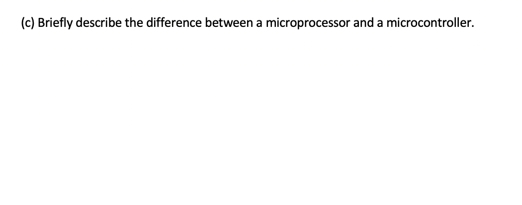 (c) Briefly describe the difference between a microprocessor and a microcontroller.
