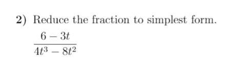 2) Reduce the fraction to simplest form.
6 – 3t
4t3 – 8t2
