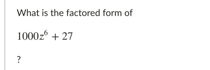 What is the factored form of
1000z° + 27
?
