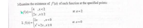 3-Examine the existence of f'(a) of each function at the specified points:
bf(x) ={
at a=2
(2x
2. f(x) =
at a=0
+2x,x20
