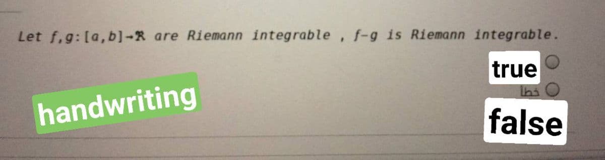 Let f.g: [a,b]-R are Riemann integrable, f-g is Riemann integrable.
true
handwriting
false
