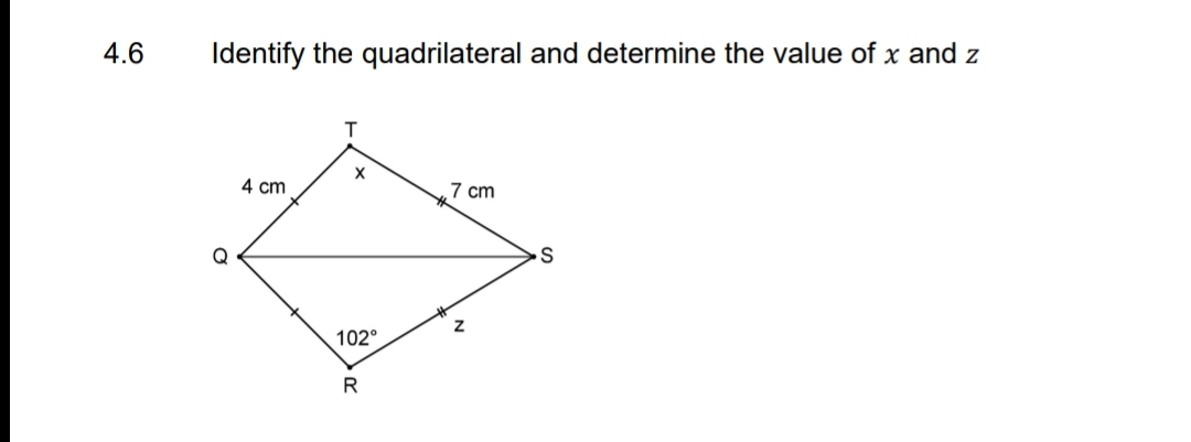 4.6
Identify the quadrilateral and determine the value of x and z
X
4 cm
7 cm
102°
R
