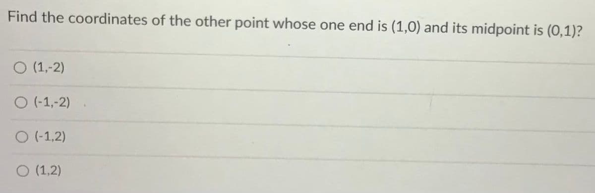 Find the coordinates of the other point whose one end is (1,0) and its midpoint is (0,1)?
O (1,-2)
O (-1,-2)
O (-1,2)
O (1,2)
