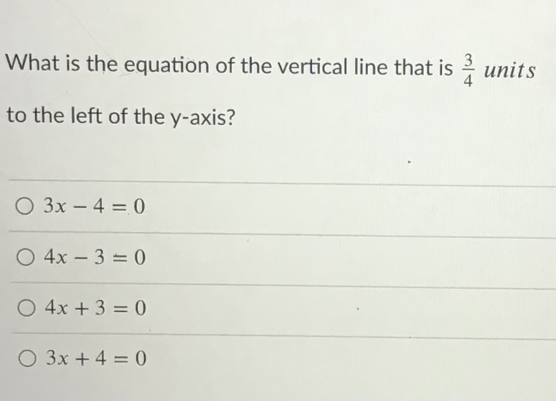 What is the equation of the vertical line that is 2 units
to the left of the y-axis?
O 3x – 4 = 0
-
O 4x – 3 = 0
O 4x + 3 = 0
O 3x + 4 = 0
