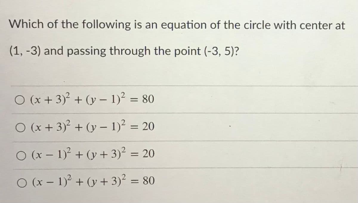 Which of the following is an equation of the circle with center at
(1, -3) and passing through the point (-3, 5)?
O (x + 3)° + (y – 1)? = 80
O (x + 3)2 + (y – 1)² = 20
O (x – 1)² + (y + 3)? = 20
|
O (x – 1)° + (y + 3)² = 80
