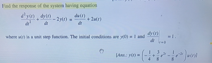 Find the response of the system having equation
du (t)
dyt) , dy(1)
dr?
-2y(1)
+ 2u(t)
!!
di
dt
dy (1)
where u(t) is a unit step function. The initial conditions are y(0) = 1 and
dt
%3D
=1.
[Ans.: y(1) =
3
u(1)]
