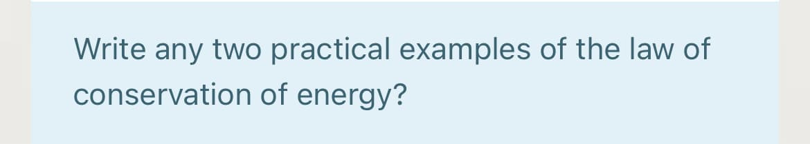 Write any two practical examples of the law of
conservation of energy?
