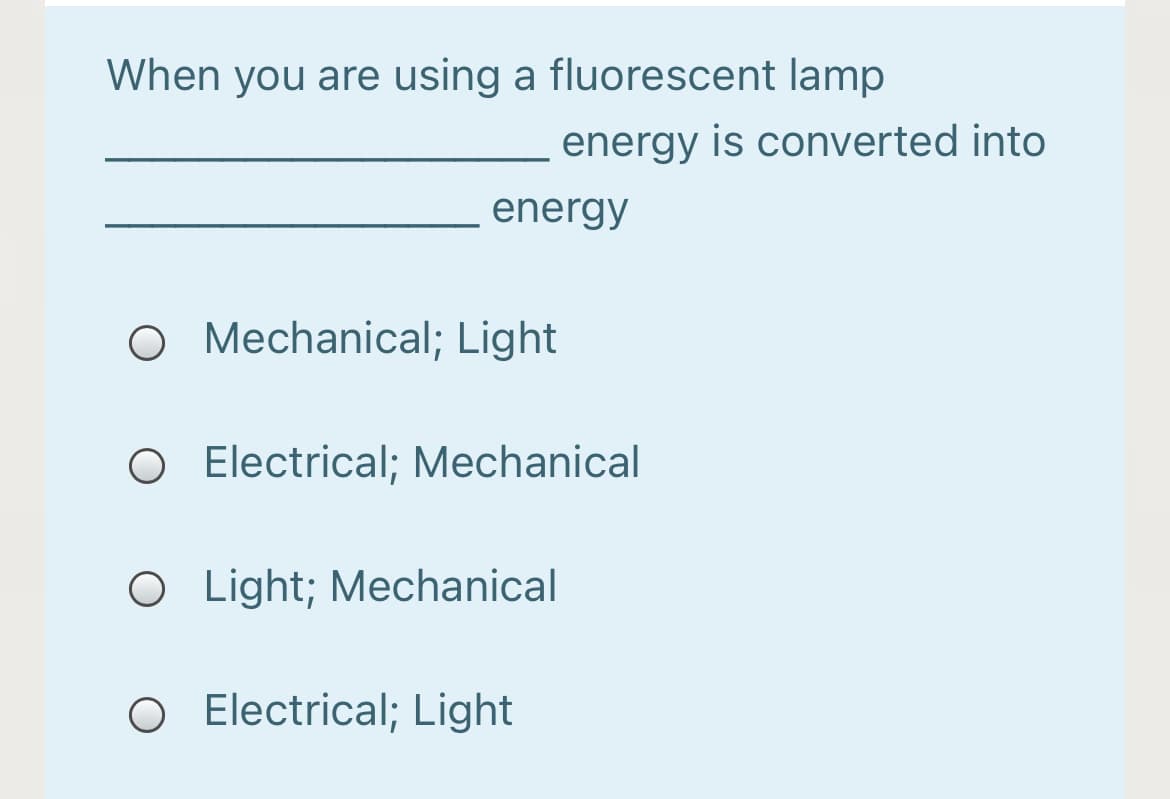 When you are using a fluorescent lamp
energy is converted into
energy
O Mechanical; Light
O Electrical; Mechanical
O Light; Mechanical
OElectrical; Light
