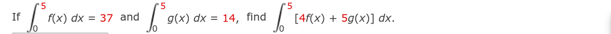 '5
r5
If
f(x) dx = 37 and
g(x) dx = 14, find
[4f(x) + 5g(x)] dx.
