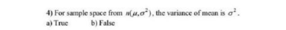 4) For sample space from n(u,0), the variance of mean is o.
a) Truc
b) False
