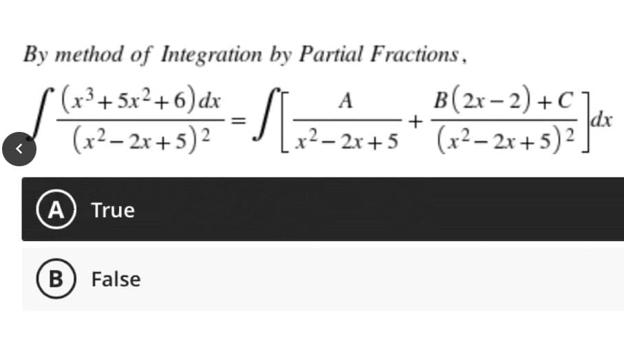 By method of Integration by Partial Fractions,
(x³ +5x²+6) dx
(x²–2x+5)²
Л
<
(A) True
B) False
A B (2x-2) + C
x²-2x+5 (x²-2x+5) ²
+ ]dx