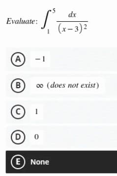 Evaluate:
(Α)
|
dx
(x-3)²
- 1
∞o (does not exist)
5
B)
C 1
D
0
(E) None
