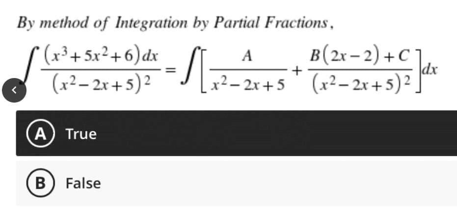 By method of Integration by Partial Fractions,
A
B (2x-2) + C
(x³ +5x²+6) dx
(x²–2x+5)²
√ [₁²-
x²-2x+5+ (x² - 2x + 5)² ]dx
(A) True
B) False