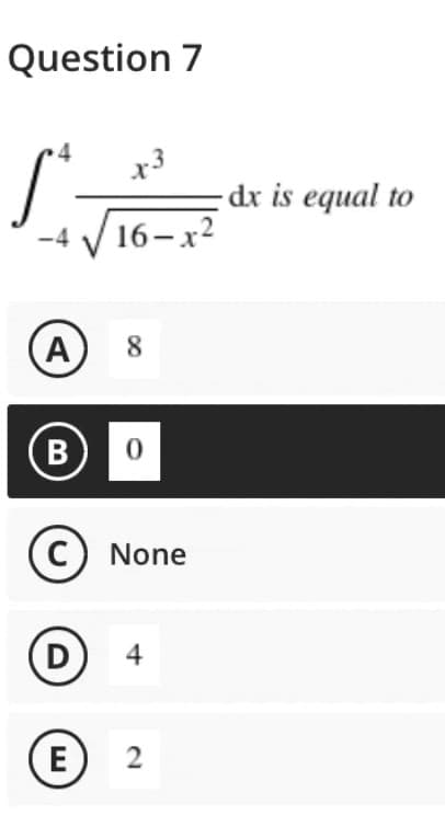Question 7
x3
-4 16-x²
A
8
B
0
C) None
D
4
E
2
dx is equal to