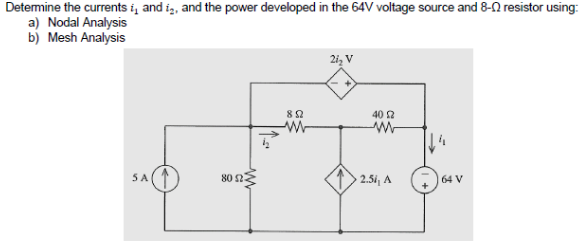 Determine the currents i, and i, and the power developed in the 64V voltage source and 8- resistor using:
a) Nodal Analysis
b) Mesh Analysis
5 A
80 23
852
ww
21₂ V
40 2
M
2.54, A
64 V