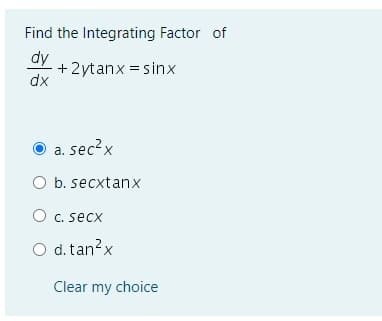 Find the Integrating Factor of
dy
+ 2ytanx = sinx
dx
a. sec?x
O b. secxtanx
O c. secx
O d.tan?x
Clear my choice
