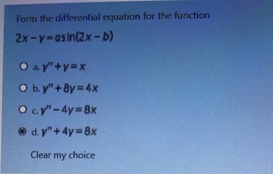 Form the differential equation for the function
2x-y-asin(2x-b)
O a. y"+y=x
O b. y" + 8y = 4x
O ay"-4y 8x
O d. y" +4y = 8x
Clear my choice
