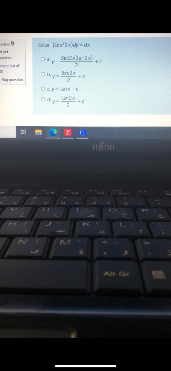 mestion 9
Solve (cos 2x)dy= dx
ot yet
Sec2x(tan2x)
O a.y=
swered
+c
arked out of
Sec2x
O b. y =
Flag question
Oc.y=tanx+c
O d.y= tan2x
FUJITSU
EGO
Hi
10
Alt Gr
立
