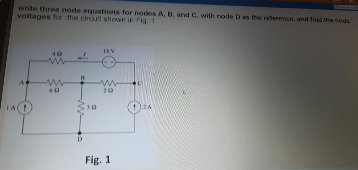 write three node equations for nodes A, B, and C, with node D as the reference, and find the node
voltages for the circuit shown in Fig. 1
Test time left. 02:02
16V2
B.
IA
2 A
D.
Fig. 1

