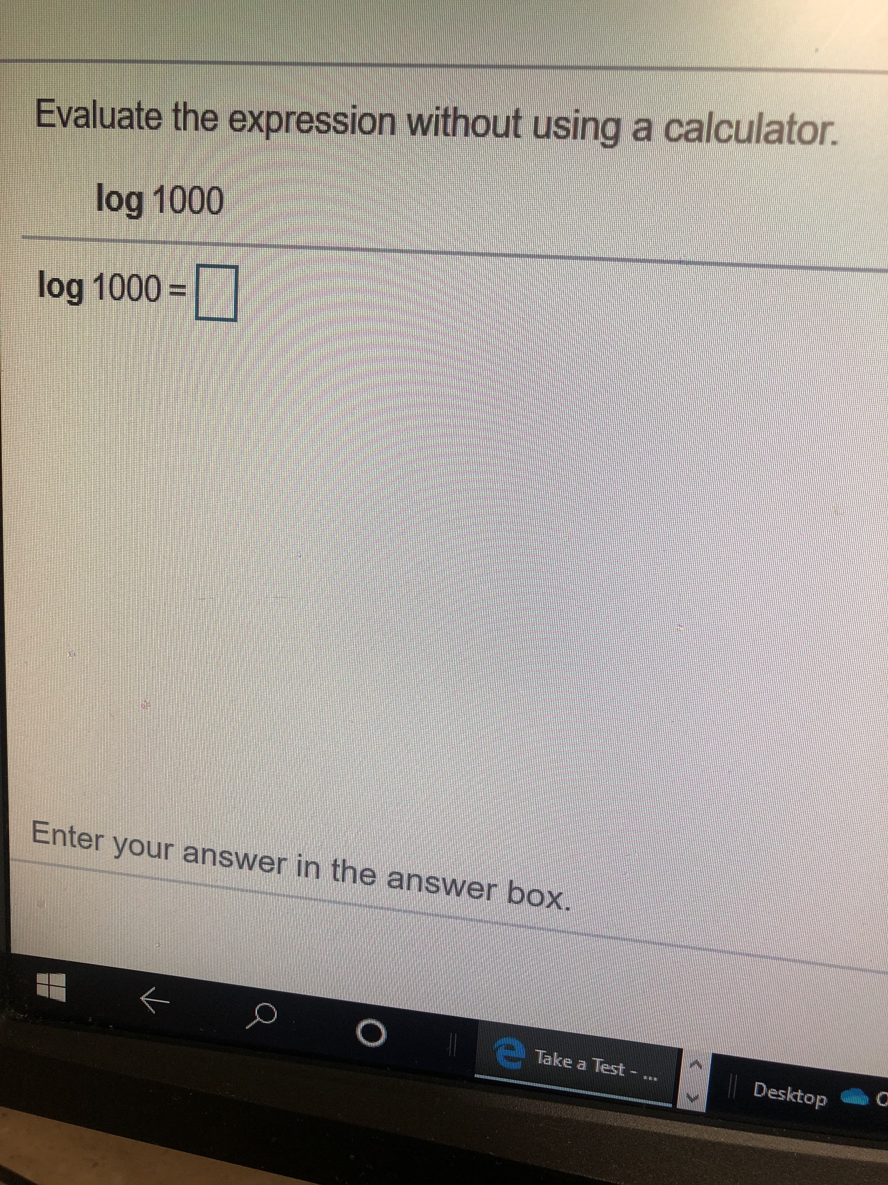Evaluate the expression without using a calculator.
log 1000
log 1000
Enter your answer in the answer bOX.
O
eTake a Test -
Desktop
