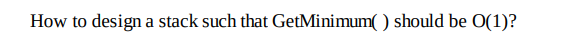 How to design a stack such that GetMinimum( ) should be O(1)?
