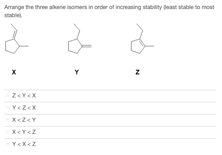 Arrange the three alkene isomers in order of increasing stability (least stable to most
stable).
X
OZ<Y<X
OY<Z<X
O X<Z<Y
o X<Y<Z
OY<x<Z
Y
N