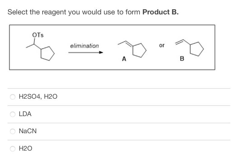 Select the reagent you would use to form Product B.
H2SO4, H2O
OLDA
OTS
O NaCN
O H2O
elimination
20" 20
B
A
or
