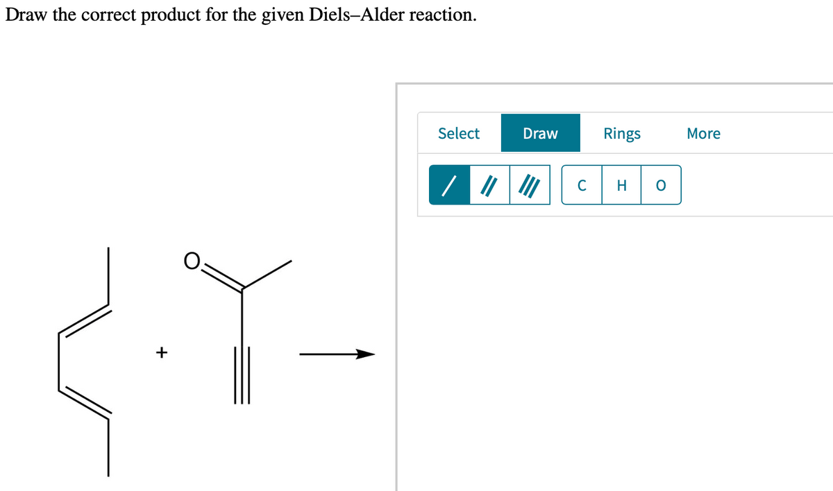 Draw the correct product for the given Diels-Alder reaction.
+
Select
Draw
/ ||||||
Rings
C H O
More