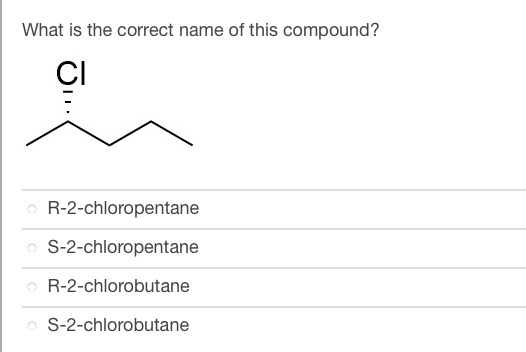 What is the correct name of this compound?
CI
R-2-chloropentane
S-2-chloropentane
R-2-chlorobutane
o S-2-chlorobutane