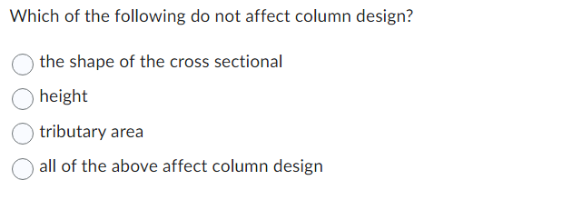 Which of the following do not affect column design?
the shape of the cross sectional
height
tributary area
all of the above affect column design