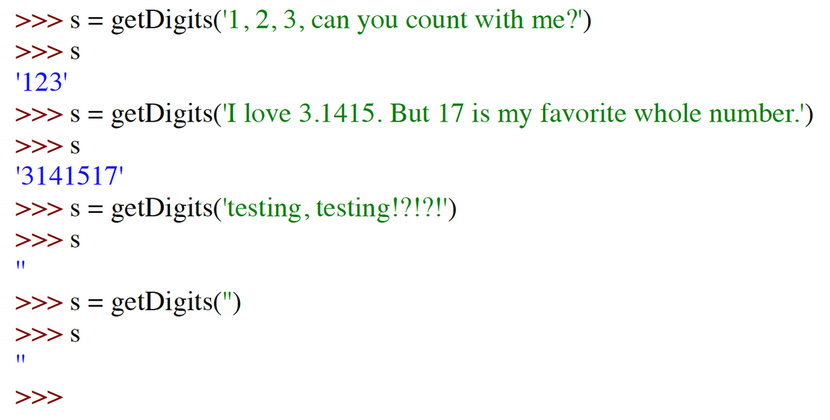 >>> s = getDigits('1, 2, 3, can you count with me?")
>>> S
'123'
>>> s = getDigits('I love 3.1415. But 17 is my favorite whole number.')
>>> S
'3141517'
>>> s = getDigits('testing, testing!?!?!')
>>> S
>>> s = getDigits(")
>>> S
