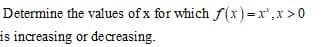 Determine the values of x for which f (x)=x",x >0
is increasing or decreasing.
