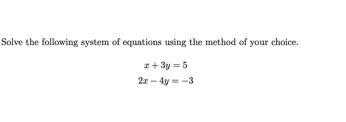 Solve the following system of equations using the method of your choice.
x + 3y = 5
2x – 4y
= -3
