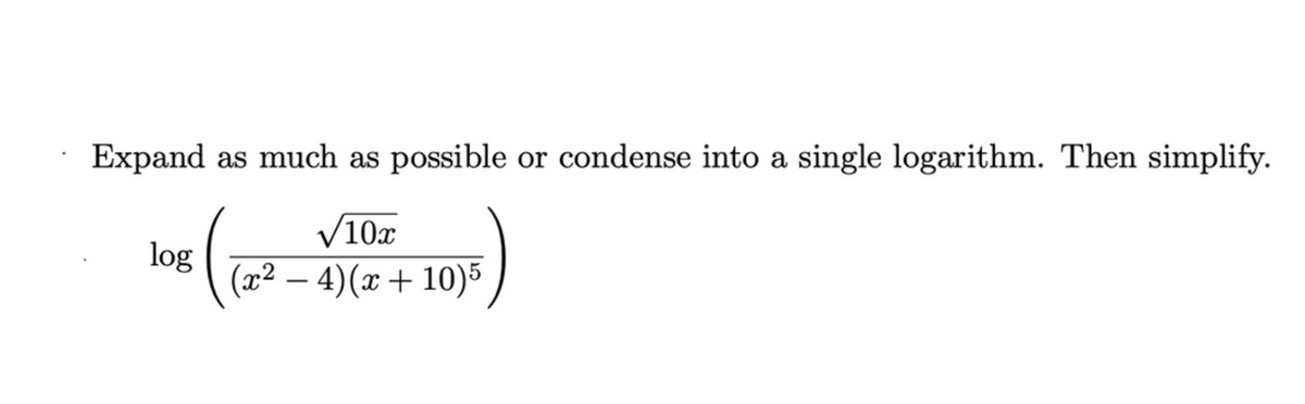 Expand as much as possible or condense into a single logarithm. Then simplify.
V10x
log
(x² – 4)(x+ 10)5
