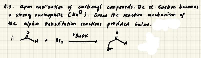A.3. upon enolization of
strng nuclkophile Cun° ). Oraw me reaction mechanion of
the alpha fubstitution reactions provided belon.
carb onyl compounds. The x- Corben becomes
* BuOK

