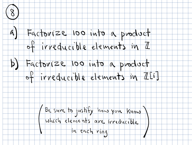 a Factorize 100 into a product
of irreducible elements in Z
b) Factorize 100 into a product.
of irreducible elements in Z[i]
