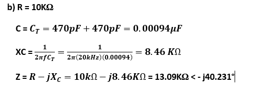 b) R = 10KΩ
C = Cy = 470pF + 470pF = 0. 00094μF
1
1
2πfCτ
· = 8. 46 ΚΩ
2π(20kHz)(0.00094)
z= R - jXc = 10kΩ - j8.46ΚΩ = 13.09ΚΩ < - j40.231°|
XC=