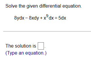 Solve the given differential equation.
8ydx- 8xdy
+ x³dx = 5dx
The solution is
(Type an equation.)