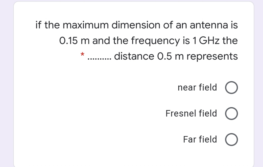 if the maximum dimension of an antenna is
0.15 m and the frequency is 1 GHz the
. distance O.5 m represents
near field
Fresnel field
Far field
