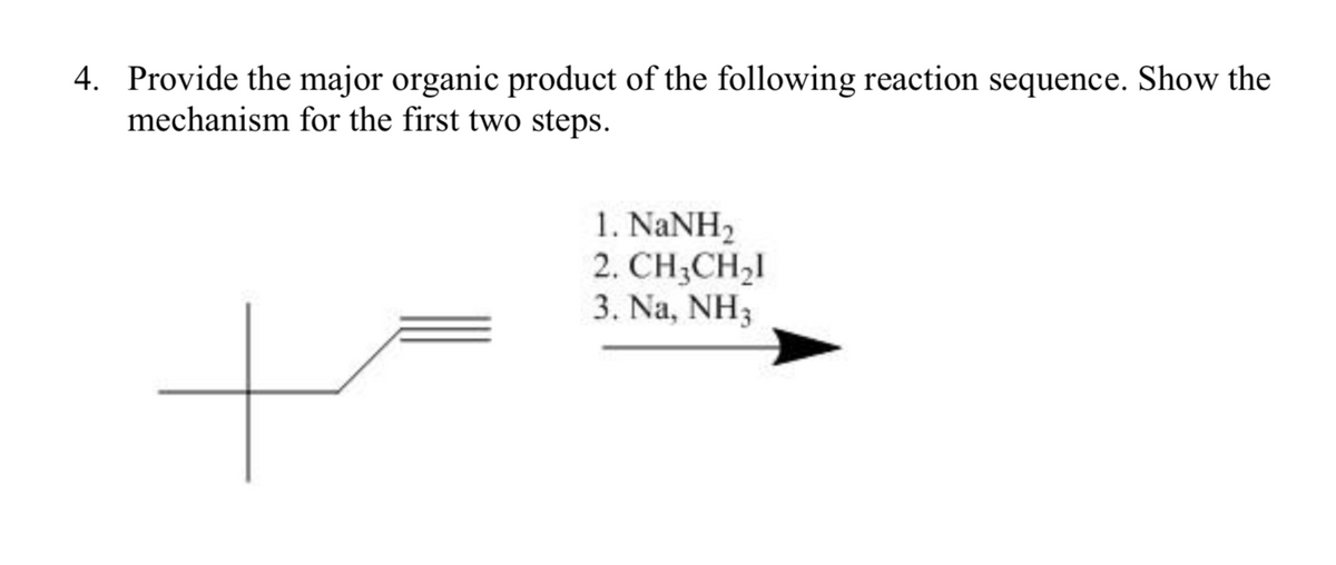 4. Provide the major organic product of the following reaction sequence. Show the
mechanism for the first two steps.
1. NANH2
2. CH;CH21
3. Na, NH3
