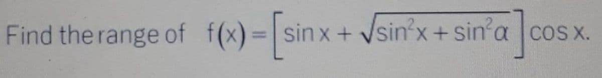 Find the range of f(x) =| sin
sin x+ Vsin'x+ sin'a cos x.
COS X.
