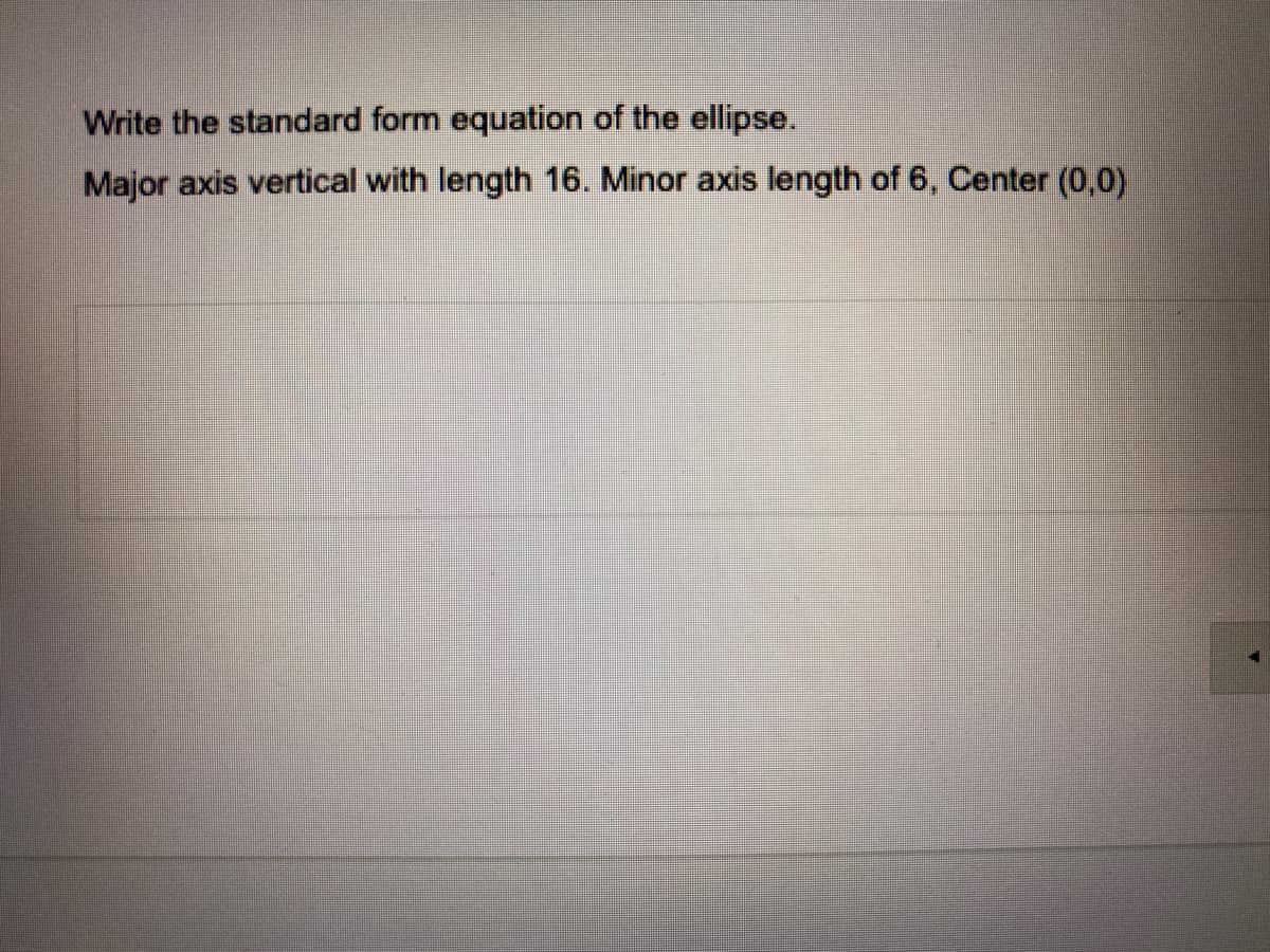Write the standard form equation of the ellipse.
Major axis vertical with length 16. Minor axis length of 6, Center (0,0)
